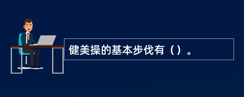 健美操的基本步伐有（）。