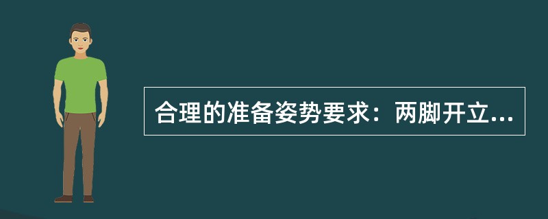 合理的准备姿势要求：两脚开立，身体重心的投影点落在两脚之间，上体稍前倾，两臂自然