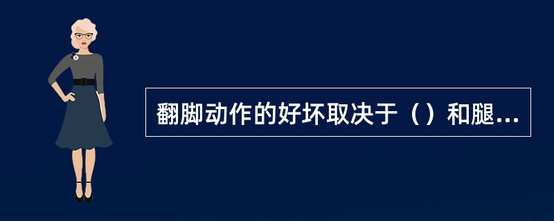 翻脚动作的好坏取决于（）和腿部的柔韧性，它直接影响到蹬水的效果。