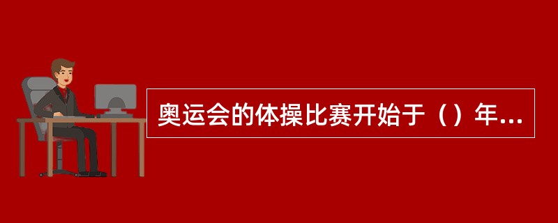 奥运会的体操比赛开始于（）年，至今已举行了（）届。