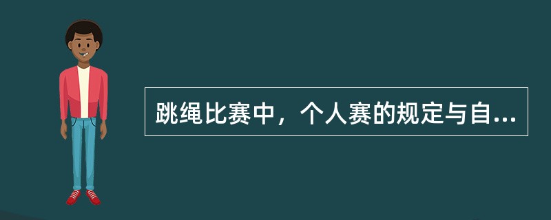 跳绳比赛中，个人赛的规定与自创动作时间合计为（）