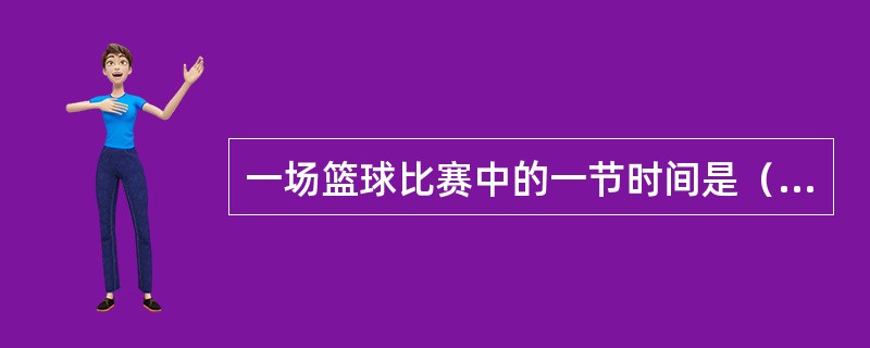 一场篮球比赛中的一节时间是（）。