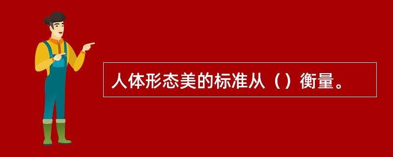 人体形态美的标准从（）衡量。