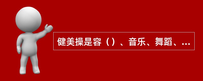 健美操是容（）、音乐、舞蹈、美学为一体