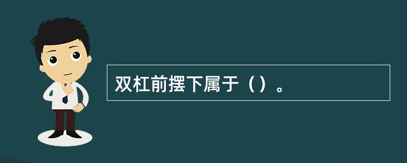 双杠前摆下属于（）。