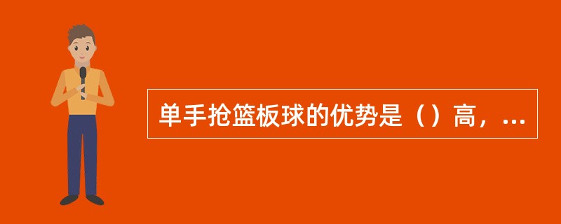 单手抢篮板球的优势是（）高，（）大。但不如双手抢球牢固。