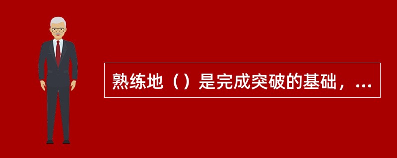 熟练地（）是完成突破的基础，只有这样才能很好的完成其他的动作环节。