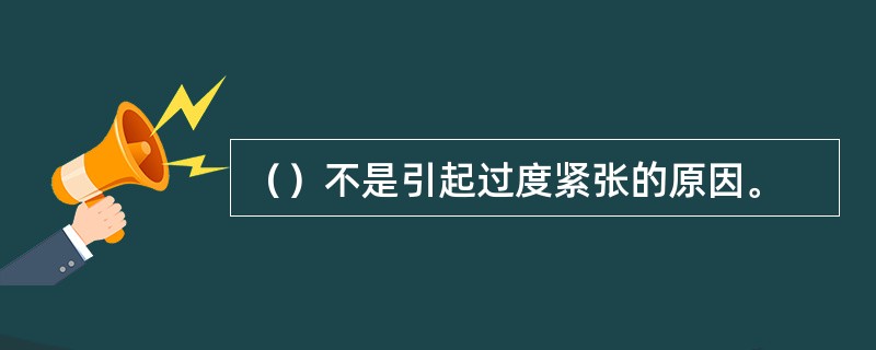 （）不是引起过度紧张的原因。