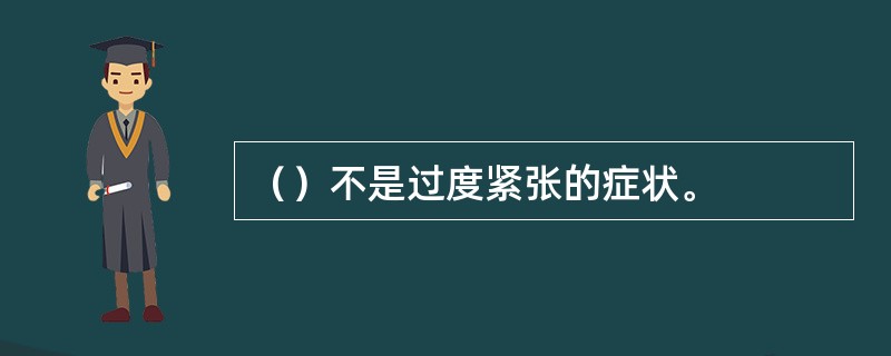 （）不是过度紧张的症状。