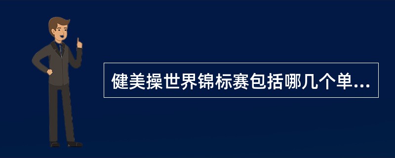 健美操世界锦标赛包括哪几个单项？