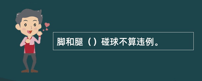 脚和腿（）碰球不算违例。