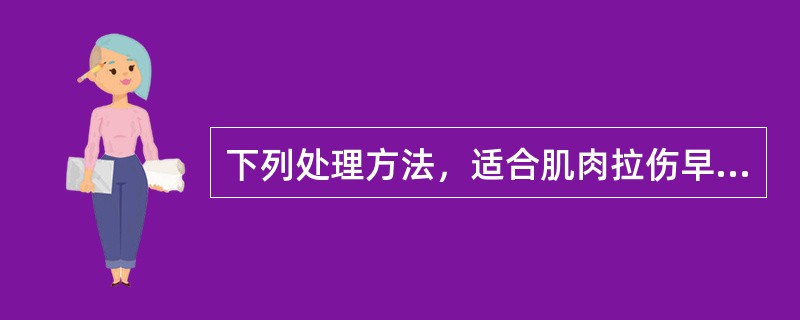 下列处理方法，适合肌肉拉伤早期的是（）