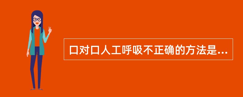 口对口人工呼吸不正确的方法是（）。