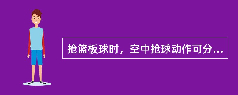 抢篮板球时，空中抢球动作可分为双手抢篮板球，单手抢篮板球，和（）