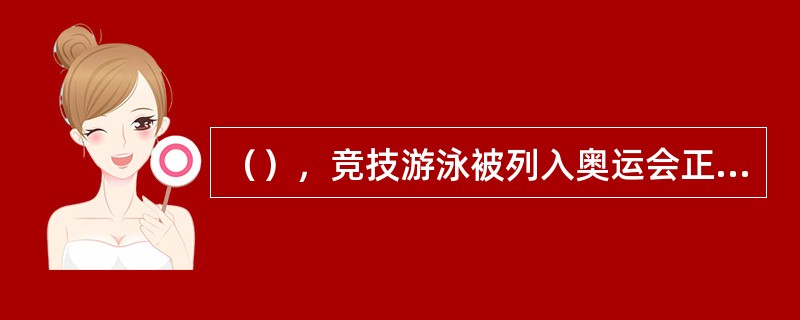 （），竞技游泳被列入奥运会正式比赛项目。