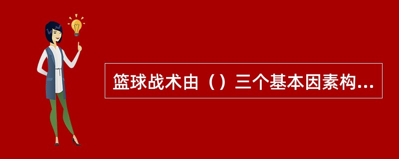 篮球战术由（）三个基本因素构成。