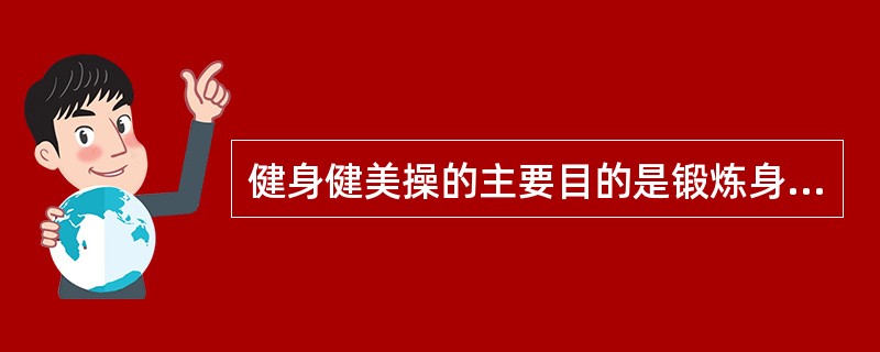 健身健美操的主要目的是锻炼身体、保持健康。