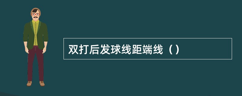 双打后发球线距端线（）
