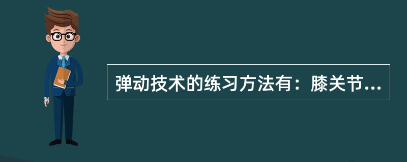 弹动技术的练习方法有：膝关节的屈伸练习和缓冲练习。