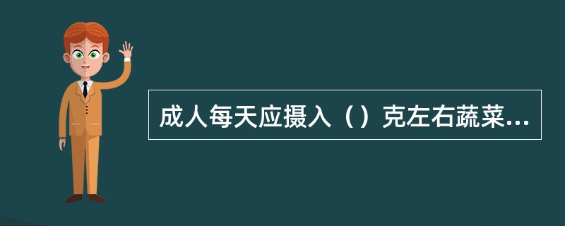 成人每天应摄入（）克左右蔬菜和（）克左右水果。