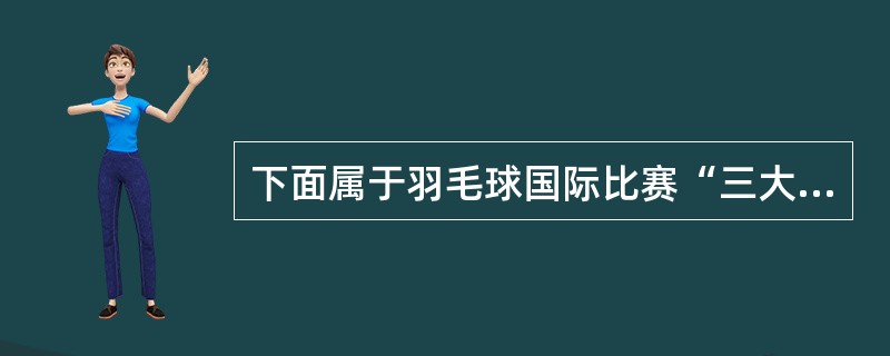 下面属于羽毛球国际比赛“三大杯”的是（）。