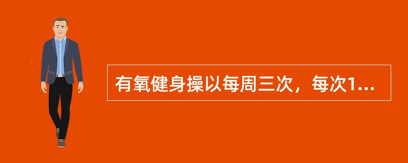 有氧健身操以每周三次，每次15分钟以内，连续不断的锻炼为最佳。