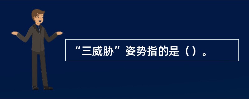 “三威胁”姿势指的是（）。