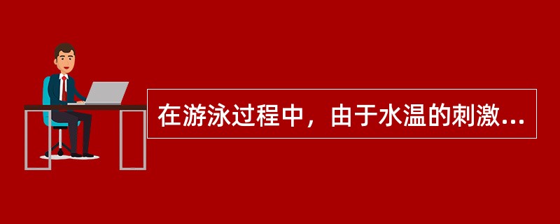 在游泳过程中，由于水温的刺激，机体为了保证足够的温度。（）参与了重要的调节作用。