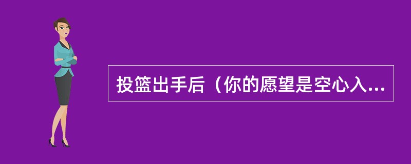 投篮出手后（你的愿望是空心入网）且球在空中时，你的瞄准点应该在（）。