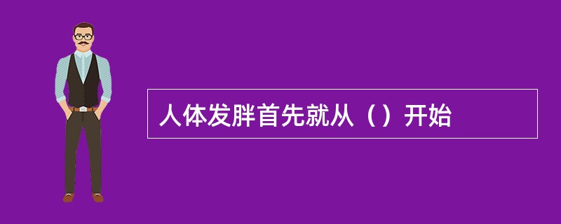 人体发胖首先就从（）开始