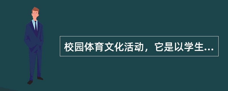 校园体育文化活动，它是以学生为主体，以课内、外体育文化活动为主要内容，以校园为主