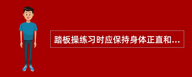 踏板操练习时应保持身体正直和平衡，躯干保持挺胸、收腹、立腰，呼吸自然动作有弹性，