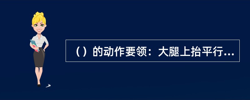 （）的动作要领：大腿上抬平行地面、小腿自然下垂并垂直地面，脚面绷紧，落地时由脚尖