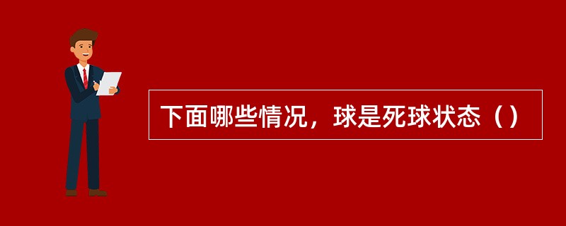 下面哪些情况，球是死球状态（）