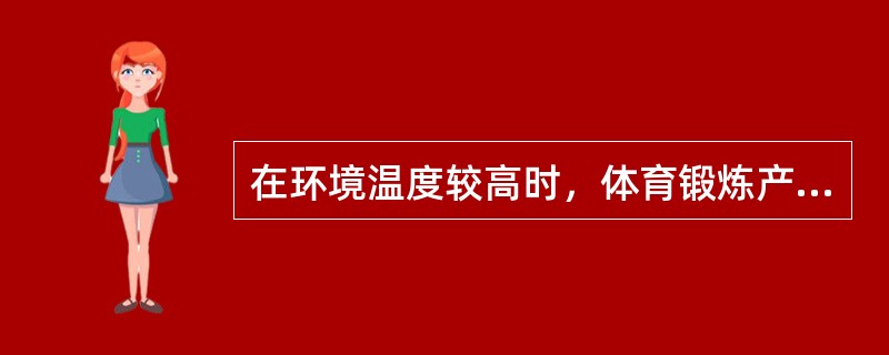 在环境温度较高时，体育锻炼产生的热量主要是通过蒸发完成的。
