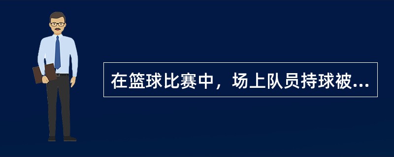 在篮球比赛中，场上队员持球被严密封堵，并不能传、投、拍、运、滚被裁判员判5秒钟违