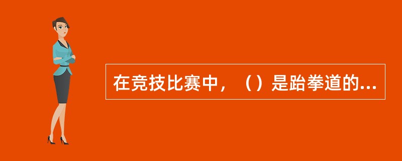 在竞技比赛中，（）是跆拳道的主要攻击手段