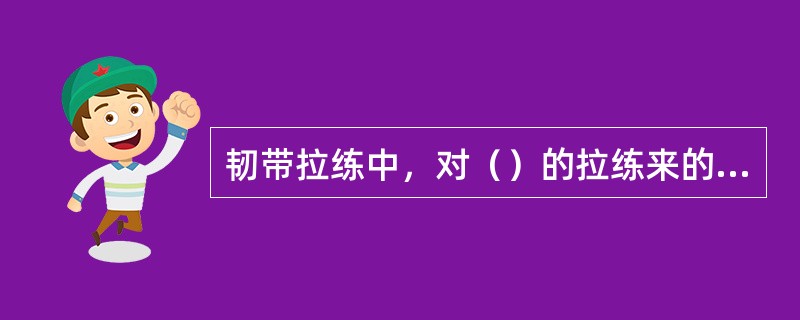 韧带拉练中，对（）的拉练来的重要些。
