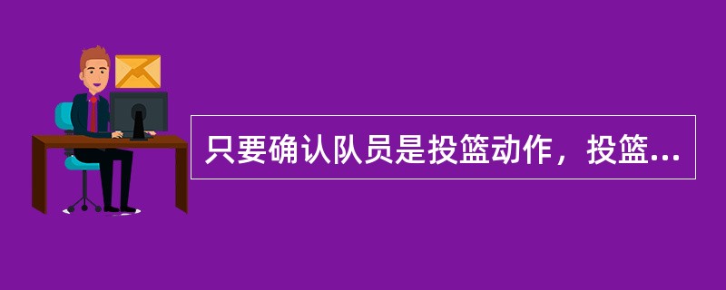 只要确认队员是投篮动作，投篮“（）”抢到球后可以继续运球。