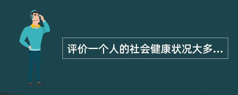 评价一个人的社会健康状况大多采用客观评价方法。