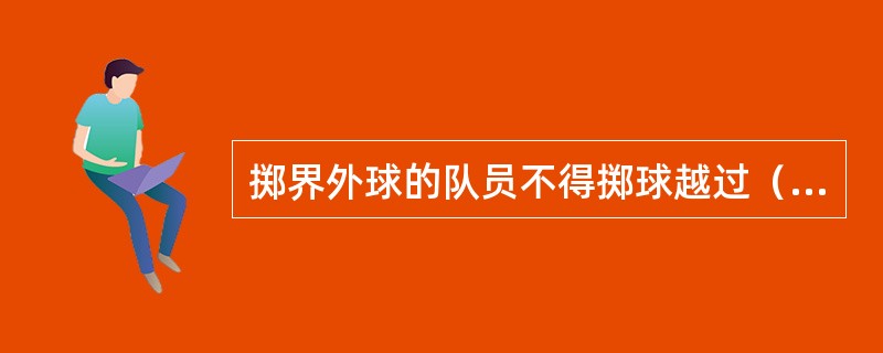 掷界外球的队员不得掷球越过（）传给场上另一队员。