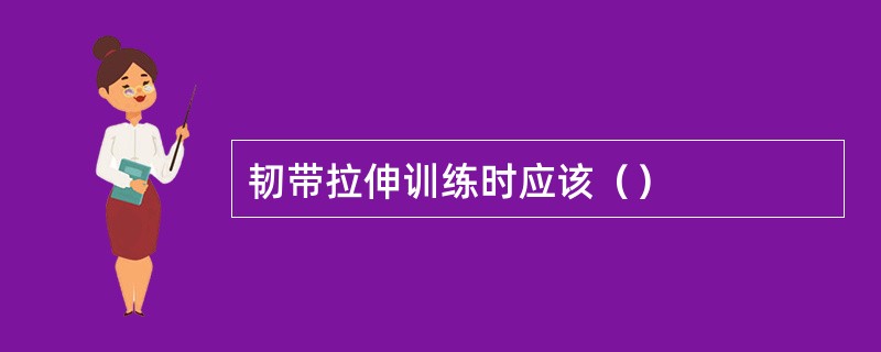 韧带拉伸训练时应该（）