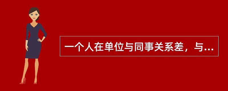 一个人在单位与同事关系差，与领导又处不好，换了单位后人际关系仍旧紧张，说明他的社