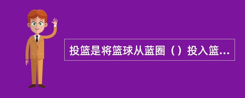 投篮是将篮球从蓝圈（）投入篮球的各种动作方法的名称