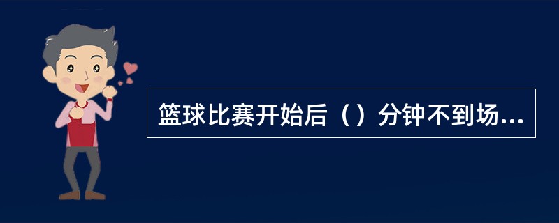 篮球比赛开始后（）分钟不到场视为弃权