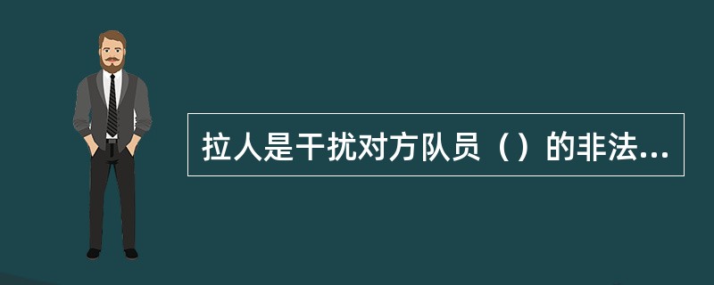 拉人是干扰对方队员（）的非法身体接触。