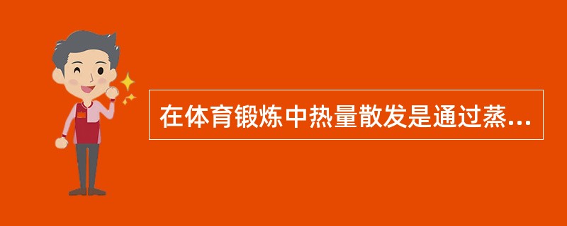 在体育锻炼中热量散发是通过蒸发完成的。