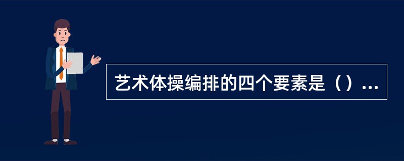 艺术体操编排的四个要素是（），（），空间和时间。