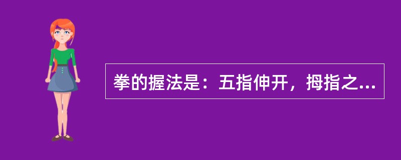 拳的握法是：五指伸开，拇指之外四指向里屈曲卷握，拇指紧压于食、中指（）上