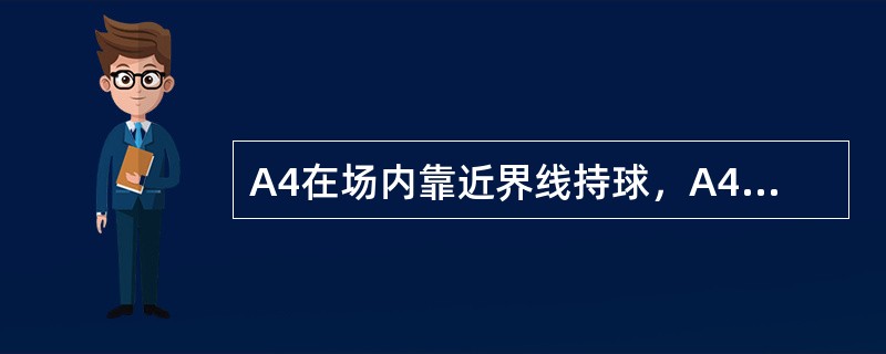 A4在场内靠近界线持球，A4已经控制球20秒钟，A4有意的将球打在B4的脚上使球